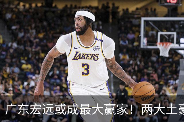 广东宏远或成最大赢家！两大土豪球队相继出局，广东有望拿下国产内线胡金秋