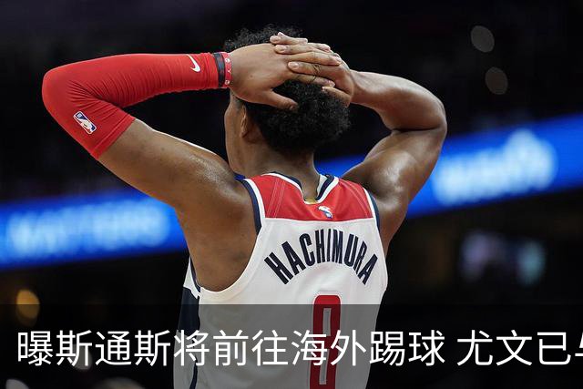 曝斯通斯将前往海外踢球 尤文已与其团队取得联系