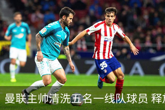 曼联主帅清洗五名一线队球员 释放83万镑周薪空间