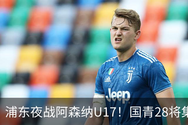 浦东夜战阿森纳U17！国青28将集结，邝兆镭徐正鹏领衔冲击世少赛