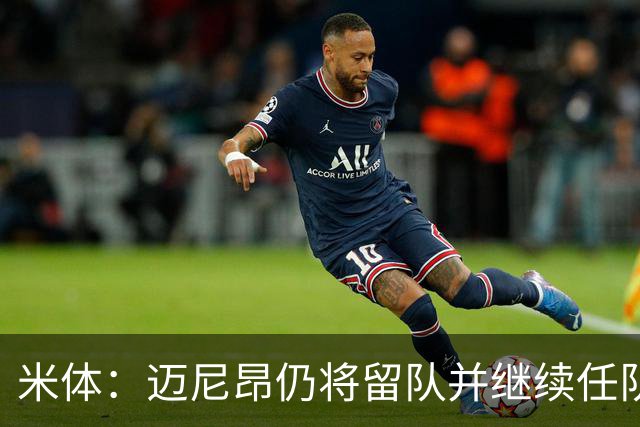 米体：迈尼昂仍将留队并继续任队长，卡尔迪纳莱无意放人