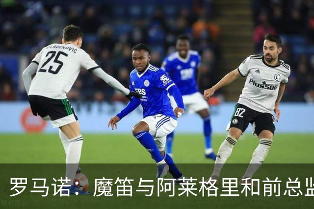 罗马诺：魔笛与阿莱格里和前总监关系密切 将在世界杯后决定未来