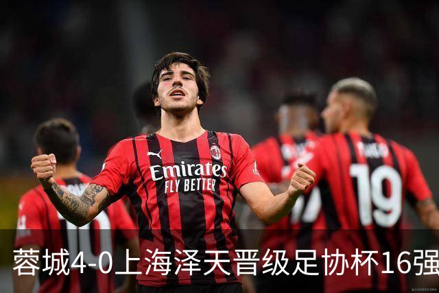 蓉城4-0上海泽天晋级足协杯16强 韦世豪双响17岁帅惟浩首秀