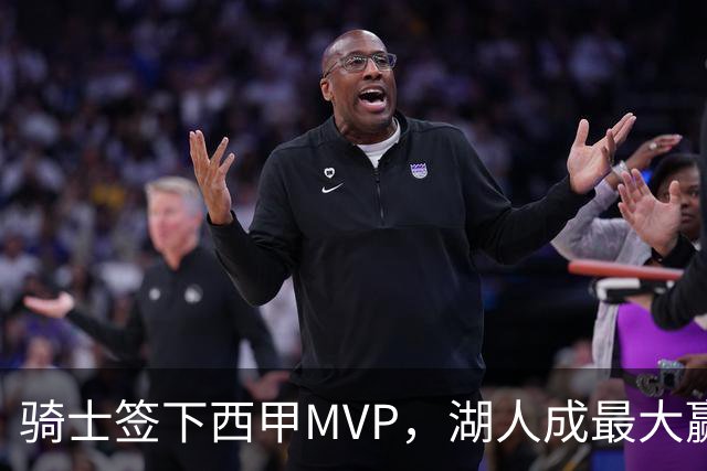骑士签下西甲MVP，湖人成最大赢家，压低库明加身价，甩卖范德比尔特