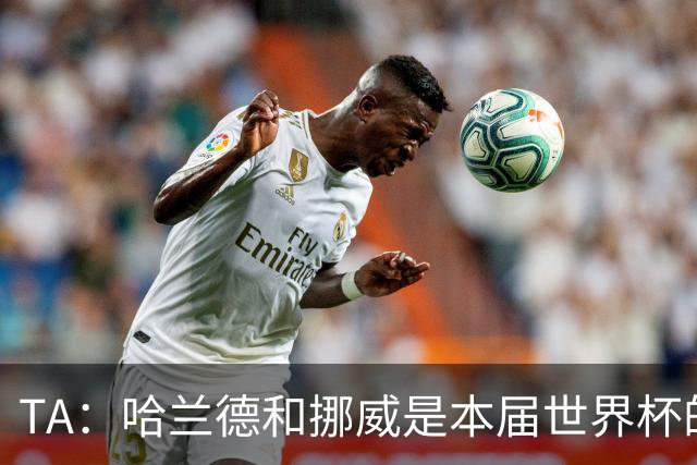TA：哈兰德和挪威是本届世界杯的“快乐源泉”；世界足坛彻底更新换代